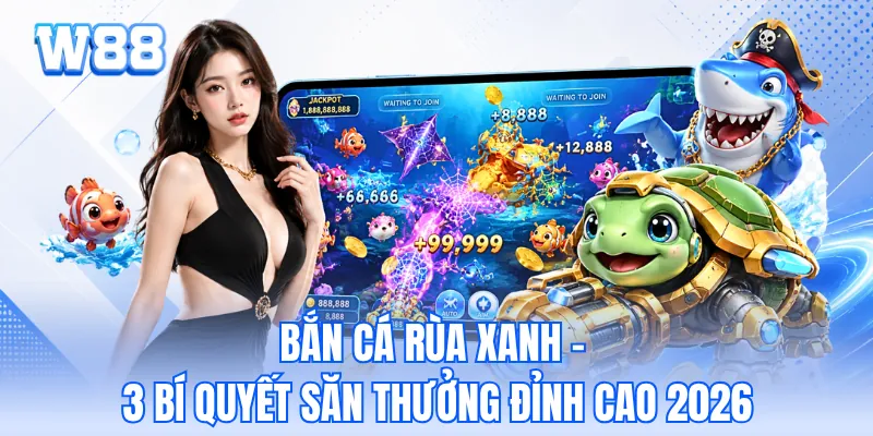 Bắn Cá Rùa Xanh - 3 Bí Quyết Săn Thưởng Đỉnh Cao 2026