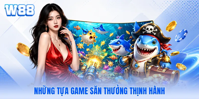 Những tựa game săn thưởng thịnh hành