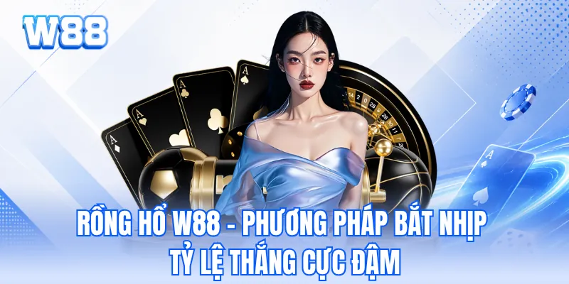 Rồng Hổ W88 - Phương Pháp Bắt Nhịp Tỷ Lệ Thắng Cực Đậm